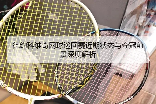 德约科维奇网球巡回赛近期状态与夺冠前景深度解析